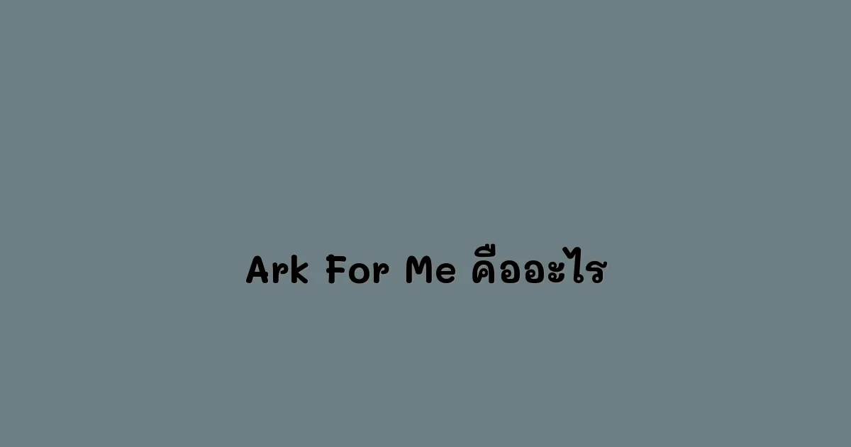 Ark For Me Google คืออะไร