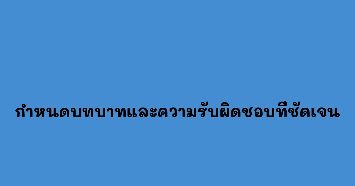 กำหนดบทบาทและความรับผิดชอบที่ชัดเจน