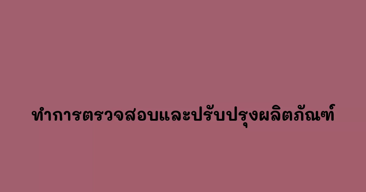 ทำการตรวจสอบและปรับปรุงผลิตภัณฑ์