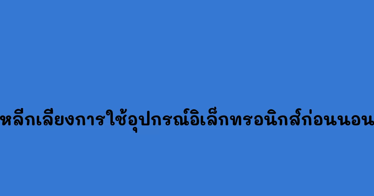 หลีกเลี่ยงการใช้อุปกรณ์อิเล็กทรอนิกส์ก่อนนอน